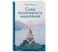 Сила позитивного мышления. Используй энергию подсознания для счастливой жизни