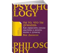 Ты то, что ты думаешь: Как управлять своими мыслями и менять жизнь к лучшему.