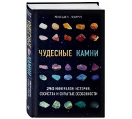 Чудесные камни. 250 минералов: история, свойства, скрытые особенности