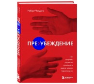 Пре-убеждение. Как получить согласие оппонента еще до начала переговоров Пре-убеждение. Как получить согласие оппонента еще до начала переговоров