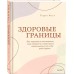 Здоровые границы. Как научиться отстаивать свои интересы и перестать отказываться от себя ради других