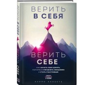 Верить в себя. Верить себе. Как начать себя ценить, научиться управлять эмоциями и стать счастливым Верить в себя. Верить себе. Как начать себя ценить, научиться управлять эмоциями и стать счастливым