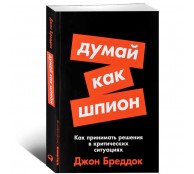 Думай как шпион: Как принимать решения в критических ситуациях