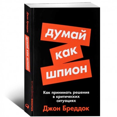 Думай как шпион: Как принимать решения в критических ситуациях