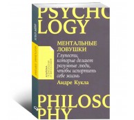 Ментальные ловушки: Глупости, которые делают разумные люди, чтобы испортить себе жизнь