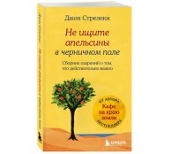 Не ищите апельсины в черничном поле. Сборник озарений о том, что действительно важно Не ищите апельсины в черничном поле. Сборник озарений о том, что действительно важно