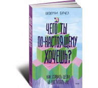 Чего ты по-настоящему хочешь? Как ставить цели и достигать их