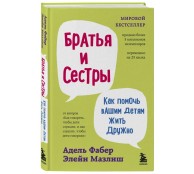 Братья и сестры. Как помочь вашим детям жить дружно