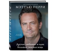 Друзья, любимые и одна большая ужасная вещь. Автобиография Мэттью Перри