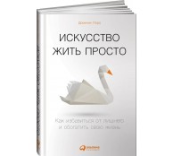 Искусство жить просто: Как избавиться от лишнего и обогатить свою жизнь Искусство жить просто: Как избавиться от лишнего и обогатить свою жизнь