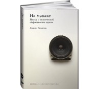 На музыке: Наука о человеческой одержимости звуком