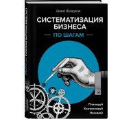Систематизация бизнеса по шагам. Планируй, контролируй, нанимай