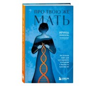 Про Твою же Мать. Настольная книга для осознанного отношения к матери и к материнству