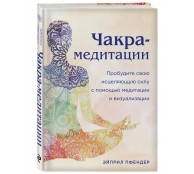 Чакра-медитации. Пробудите свою исцеляющую силу с помощью медитации и визуализации