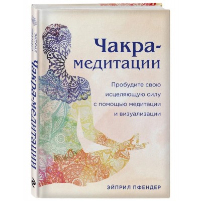 Чакра-медитации. Пробудите свою исцеляющую силу с помощью медитации и визуализации