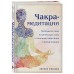 Чакра-медитации. Пробудите свою исцеляющую силу с помощью медитации и визуализации