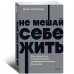 Не мешай себе жить. Как справиться с проявлениями саморазрушительного поведения Не мешай себе жить. Как справиться с проявлениями саморазрушительного поведения