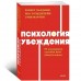 Психология убеждения. 60 доказанных способов быть убедительным
