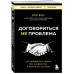 Договориться не проблема. Как добиваться своего без конфликтов и ненужных уступок