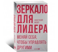 Зеркало для лидера. Меняй себя, чтобы управлять другими