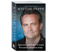 ДРУЗЬЯ, ЛЮБИМЫЕ И ОДНА БОЛЬШАЯ УЖАСНАЯ ВЕЩЬ. Автобиография Мэттью Перри