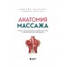 Анатомия массажа. Основы массажа нижней и верхней части тела с анатомическими иллюстрациями