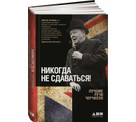 Никогда не сдаваться! Лучшие речи Черчилля Никогда не сдаваться! Лучшие речи Черчилля