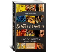 Быть гением. Истории об искусстве, жизни, смерти, любви, сексе, деньгах и безумии Быть гением. Истории об искусстве, жизни, смерти, любви, сексе, деньгах и безумии