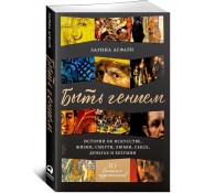 Быть гением. Истории об искусстве, жизни, смерти, любви, сексе, деньгах и безумии