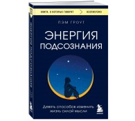 Энергия подсознания. Девять способов изменить жизнь силой мысли