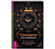 Ясновидение для начинающих. Простые техники для развития вашего экстрасенсорного восприятия