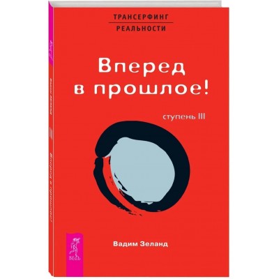 Трансерфинг реальности. Ступень 3. Вперед в прошлое!