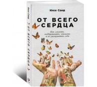 От всего сердца: Как слушать, поддерживать, утешать и не растратить себя