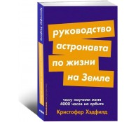 Руководство астронавта по жизни на Земле. Чему научили меня 4000 часов на орбите Руководство астронавта по жизни на Земле. Чему научили меня 4000 часов на орбите