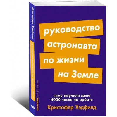 Руководство астронавта по жизни на Земле. Чему научили меня 4000 часов на орбите