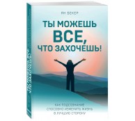 Ты можешь все, что захочешь! Как подсознание способно изменить жизнь в лучшую сторону 