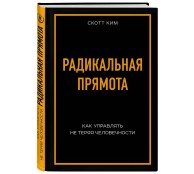 Радикальная прямота. Как управлять не теряя человечности