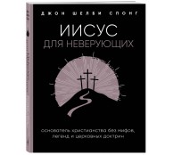 Иисус для неверующих. Основатель христианства без мифов, легенд и церковных доктрин Иисус для неверующих. Основатель христианства без мифов, легенд и церковных доктрин