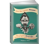 Что бы сказал Ницше: Как великие философы решили бы ваши проблемы