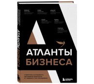 Атланты бизнеса. Стратегии и инструменты достижения результата от лидеров и топ-менеджеров"