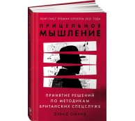 Прицельное мышление. Принятие решений по методикам британских спецслужб