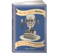 Что бы сказал Фрейд? Как великие психотерапевты решили бы ваши проблемы