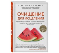 Очищение для исцеления. Все, что вам нужно знать об очищении организма, чтобы улучшить здоровье и изменить свою жизнь