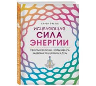 Исцеляющая сила энергии. Простые практики, чтобы вернуть здоровье телу, разуму и Духу
