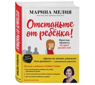 Отстаньте от ребенка! Простые правила мудрых родителей