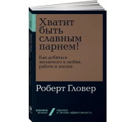 Хватит быть славным парнем. Как добиться желаемого в любви, работе и жизни