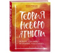 Теория невероятности. Как мечтать, чтобы сбывалось, как планировать, чтобы достигалось