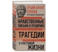 Луций Анней Сенека. Нравственные письма к Луцилию. Трагедии. О счастливой жизни
