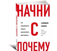 Начни с "Почему?" Как выдающиеся лидеры вдохновляют действовать