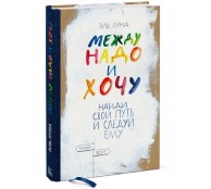 Между надо и хочу. Найди свой путь и следуй ему Между надо и хочу. Найди свой путь и следуй ему